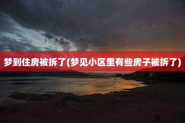 梦到住房被拆了(梦见小区里有些房子被拆了)