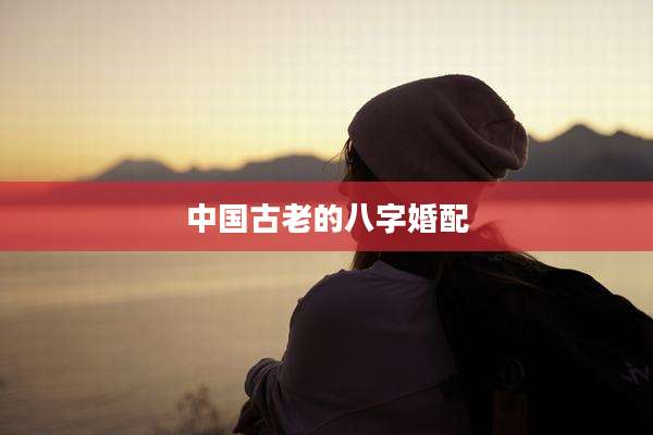 中国古老的八字婚配