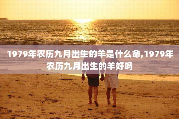 1979年农历九月出生的羊是什么命,1979年农历九月出生的羊好吗