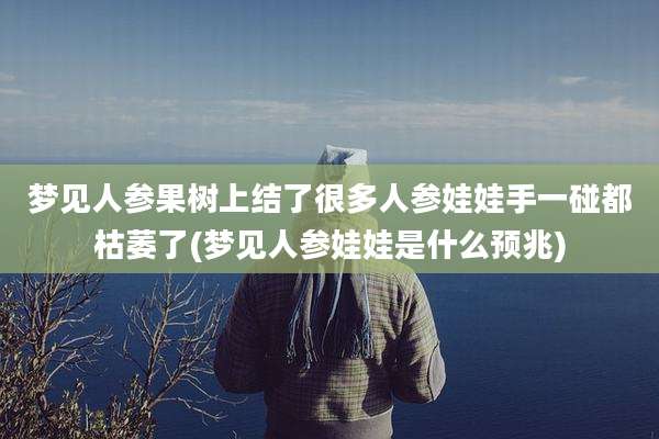 梦见人参果树上结了很多人参娃娃手一碰都枯萎了(梦见人参娃娃是什么预兆)