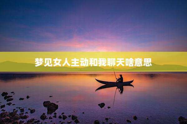 梦见女人主动和我聊天啥意思