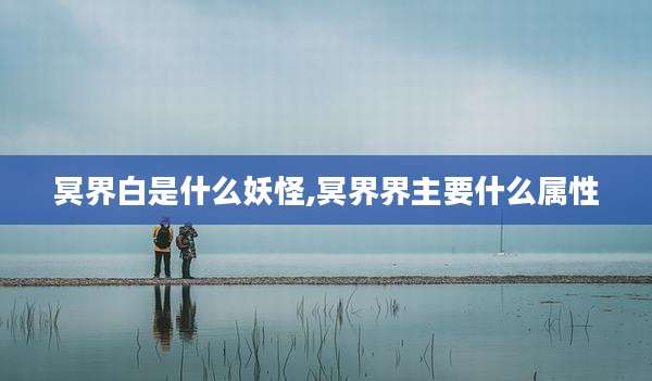 冥界白是什么妖怪,冥界界主要什么属性