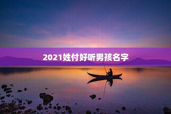2021姓付好听男孩名字