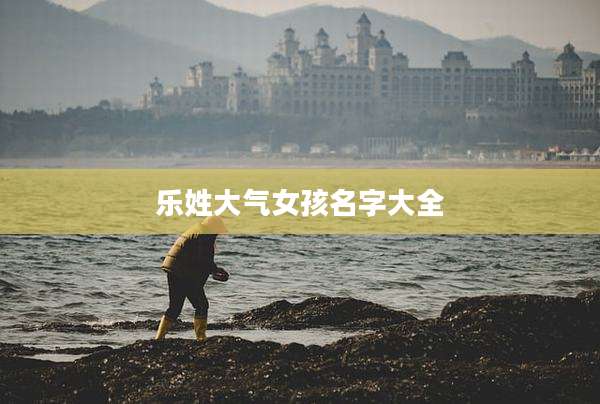乐姓大气女孩名字大全