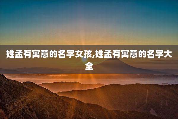 姓孟有寓意的名字女孩,姓孟有寓意的名字大全