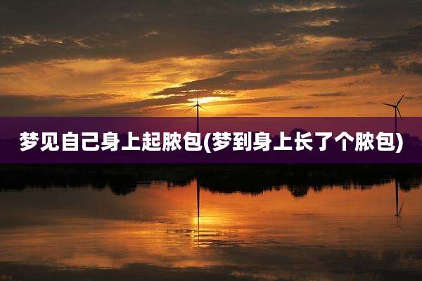 梦见自己身上起脓包(梦到身上长了个脓包)
