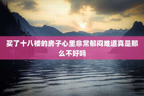 买了十八楼的房子心里非常郁闷难道真是那么不好吗