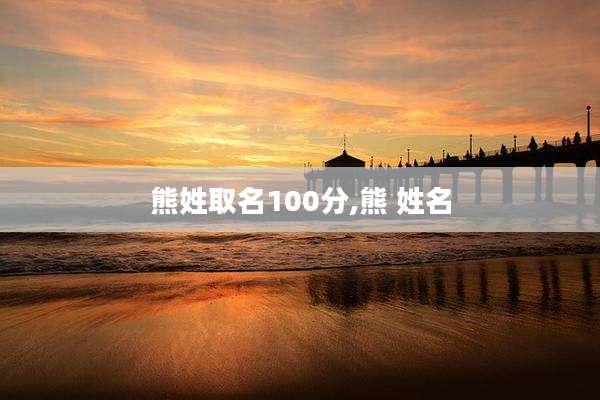 熊姓取名100分,熊 姓名