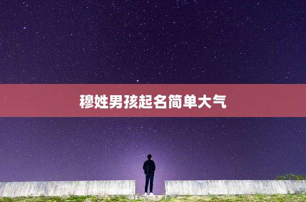 穆姓男孩起名简单大气