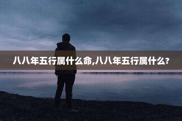 八八年五行属什么命,八八年五行属什么?