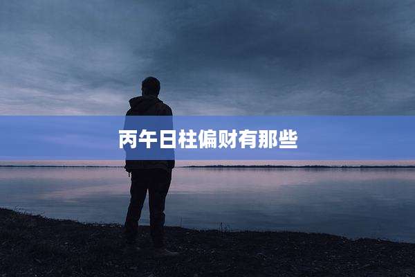 丙午日柱偏财有那些