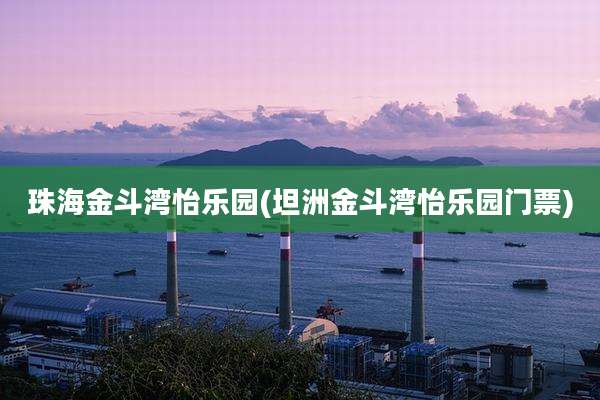 珠海金斗湾怡乐园(坦洲金斗湾怡乐园门票)
