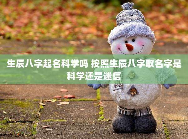 生辰八字起名科学吗 按照生辰八字取名字是科学还是迷信