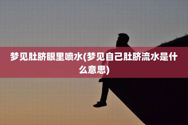 梦见肚脐眼里喷水(梦见自己肚脐流水是什么意思)