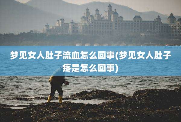 梦见女人肚子流血怎么回事(梦见女人肚子疼是怎么回事)