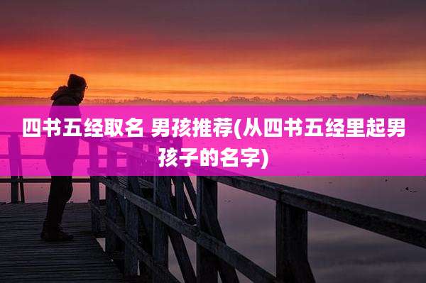 四书五经取名 男孩推荐(从四书五经里起男孩子的名字)
