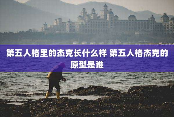 第五人格里的杰克长什么样 第五人格杰克的原型是谁