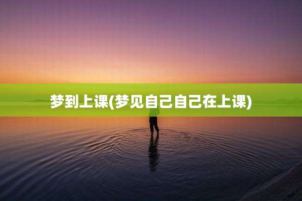 梦到上课(梦见自己自己在上课)