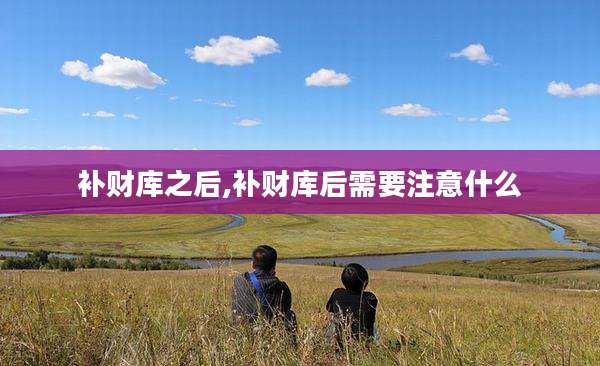 补财库之后,补财库后需要注意什么