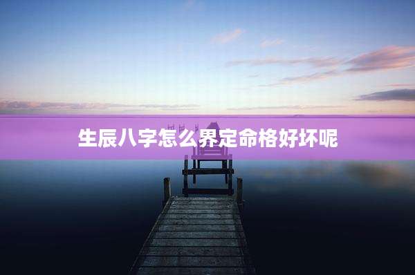 生辰八字怎么界定命格好坏呢