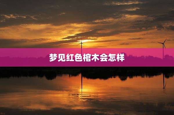 梦见红色棺木会怎样