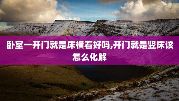 卧室一开门就是床横着好吗,开门就是竖床该怎么化解
