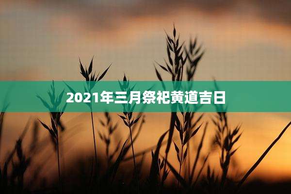 2021年三月祭祀黄道吉日