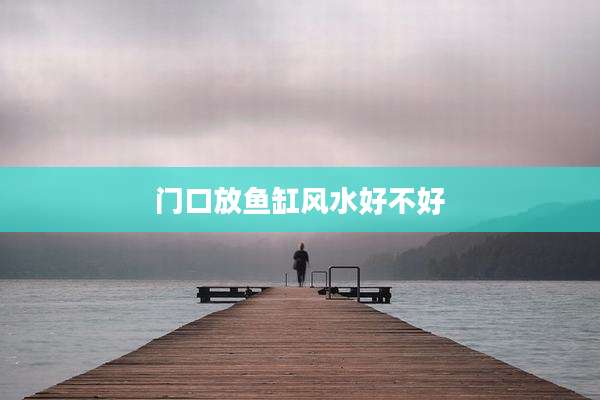 门口放鱼缸风水好不好