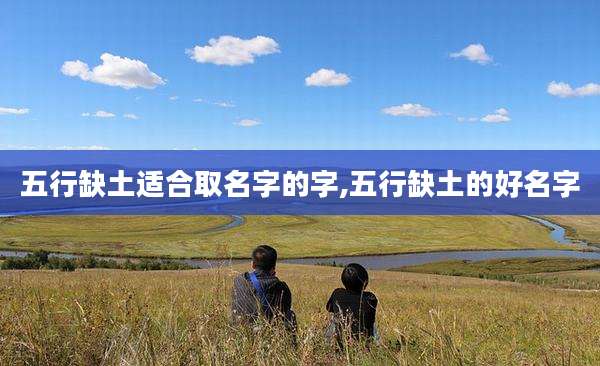 五行缺土适合取名字的字,五行缺土的好名字