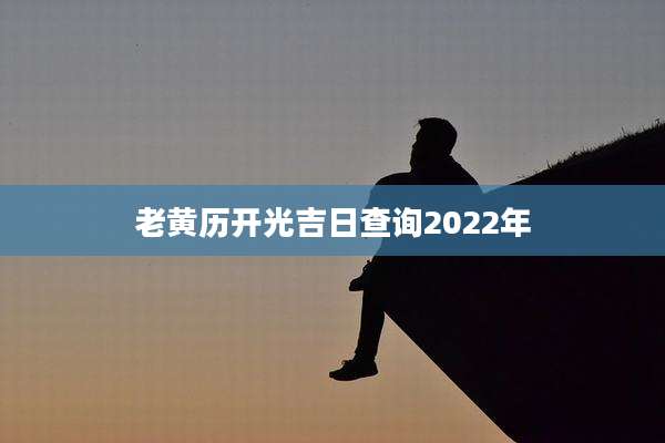 老黄历开光吉日查询2022年