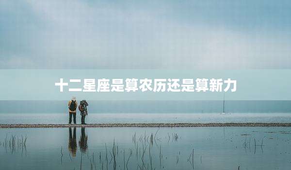 十二星座是算农历还是算新力