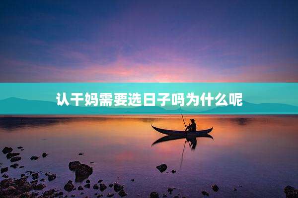 认干妈需要选日子吗为什么呢