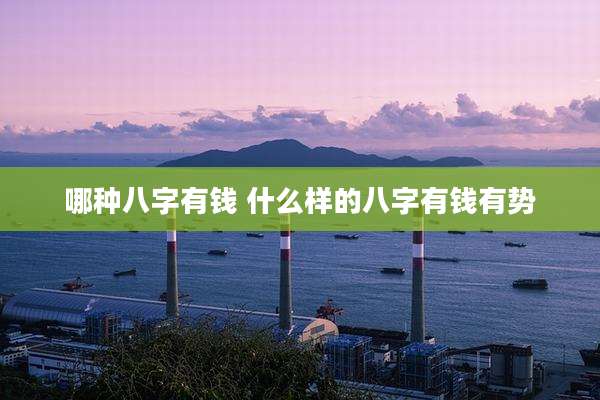 哪种八字有钱 什么样的八字有钱有势