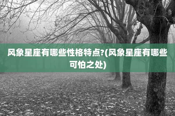风象星座有哪些性格特点?(风象星座有哪些可怕之处)