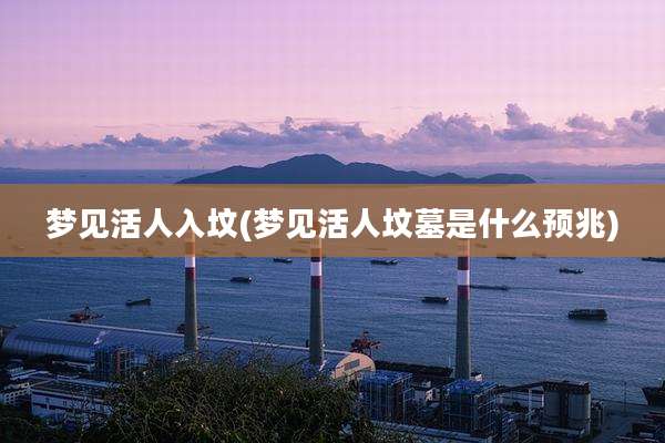 梦见活人入坟(梦见活人坟墓是什么预兆)