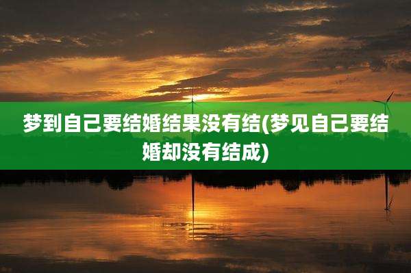 梦到自己要结婚结果没有结(梦见自己要结婚却没有结成)
