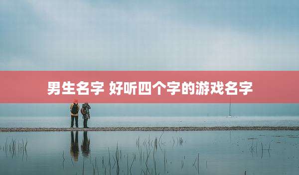 男生名字 好听四个字的游戏名字