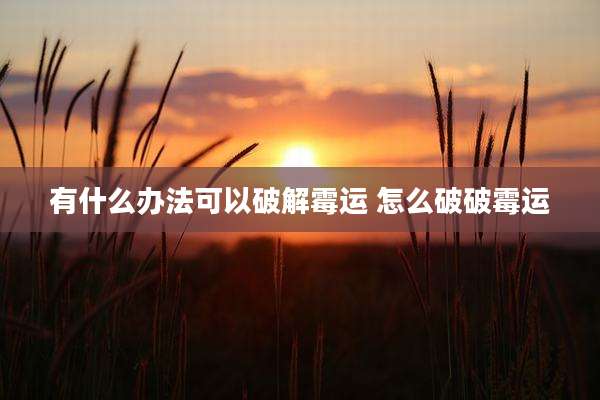 有什么办法可以破解霉运 怎么破破霉运