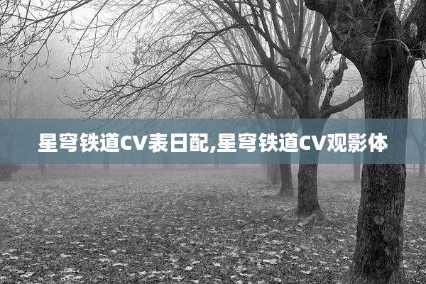 星穹铁道CV表日配,星穹铁道CV观影体