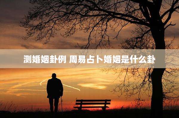 测婚姻卦例 周易占卜婚姻是什么卦