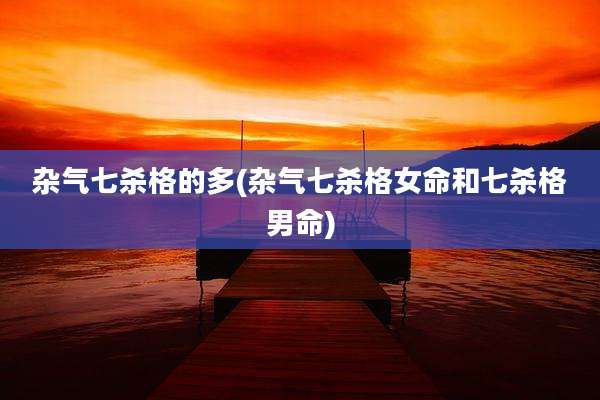 杂气七杀格的多(杂气七杀格女命和七杀格男命)