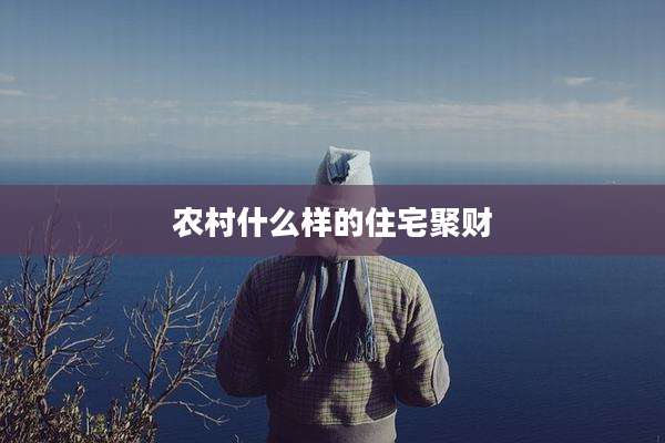 农村什么样的住宅聚财