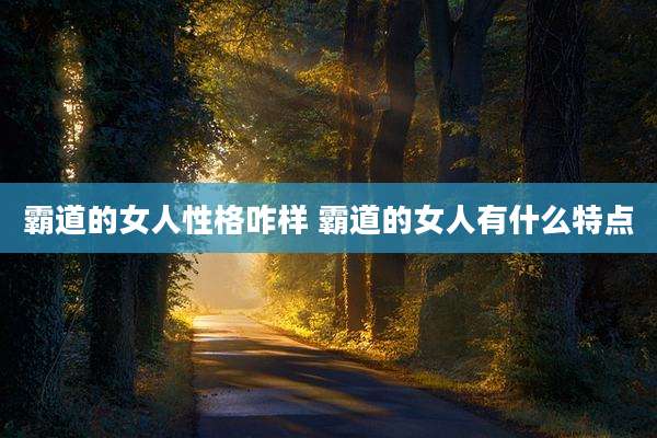 霸道的女人性格咋样 霸道的女人有什么特点