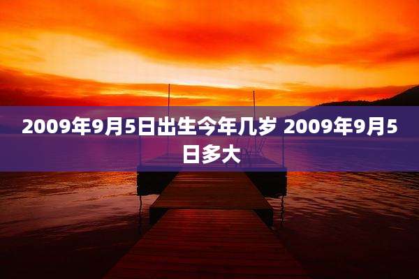 2009年9月5日出生今年几岁 2009年9月5日多大