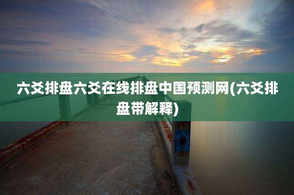 六爻排盘六爻在线排盘中国预测网(六爻排盘带解释)
