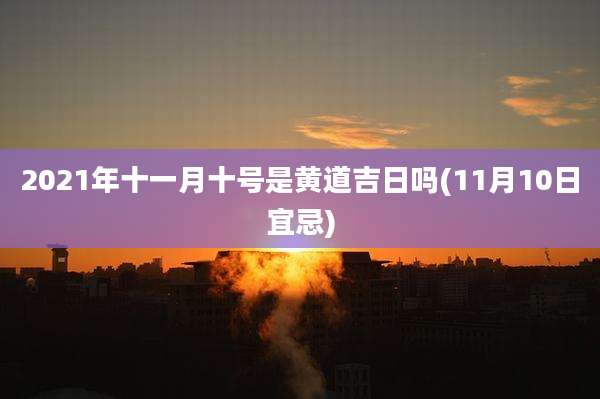 2021年十一月十号是黄道吉日吗(11月10日宜忌)