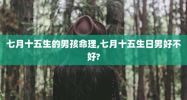 七月十五生的男孩命理,七月十五生日男好不好?