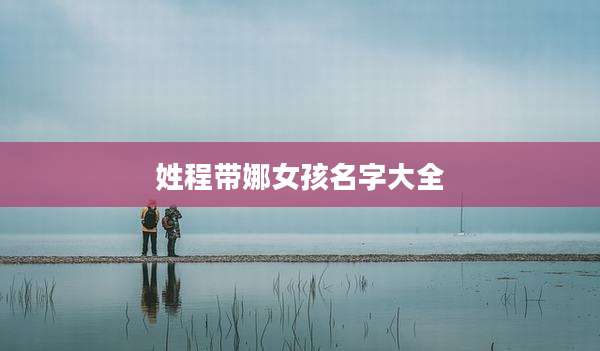 姓程带娜女孩名字大全