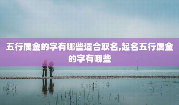 五行属金的字有哪些适合取名,起名五行属金的字有哪些