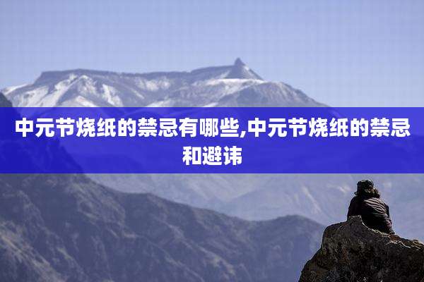 中元节烧纸的禁忌有哪些,中元节烧纸的禁忌和避讳